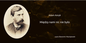 "Między nami nic nie było" Adama Asnyka.